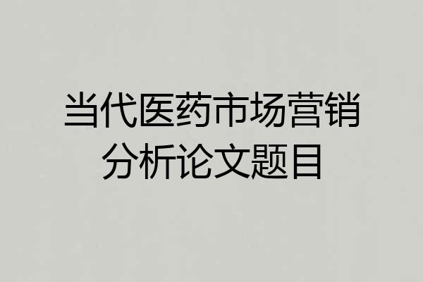 当代医药市场营销分析论文题目