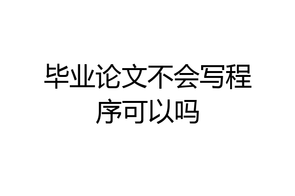 毕业论文不会写程序可以吗