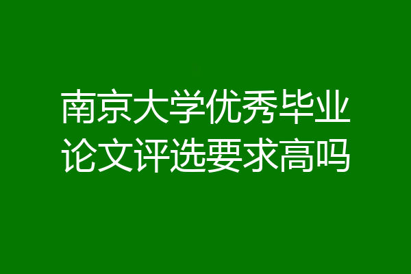 南京大学优秀毕业论文评选要求高吗
