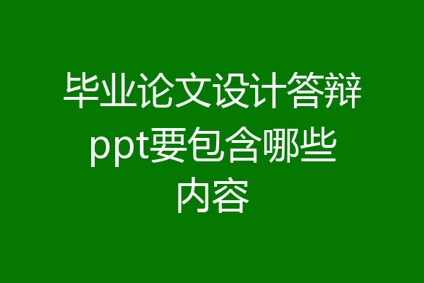 毕业论文设计答辩ppt要包含哪些内容