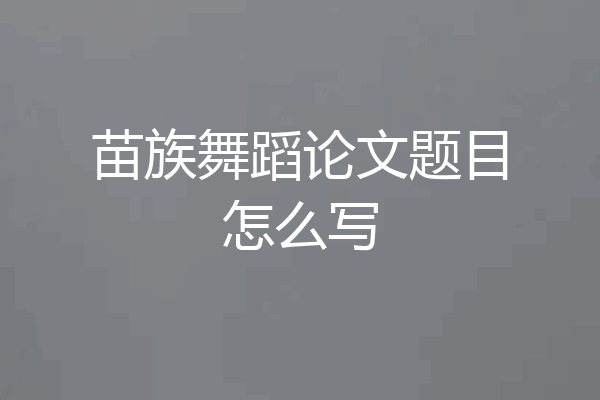 苗族舞蹈论文题目怎么写