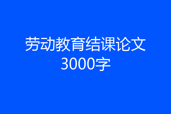 劳动教育结课论文3000字