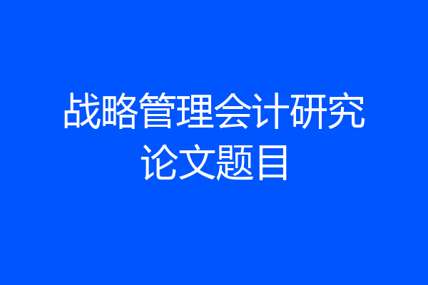 战略管理会计研究论文题目
