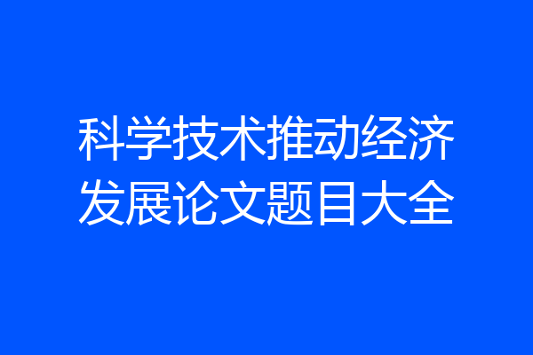 科学技术推动经济发展论文题目大全