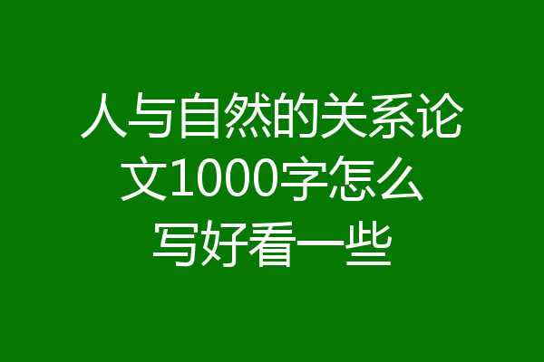 人与自然的关系论文1000字怎么写好看一些