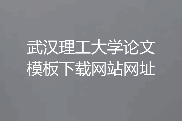 武汉理工大学论文模板下载网站网址
