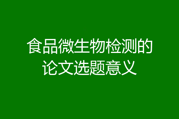 食品微生物检测的论文选题意义