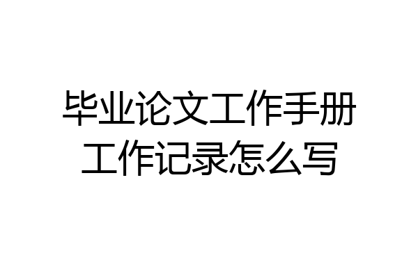 毕业论文工作手册工作记录怎么写