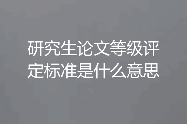 研究生论文等级评定标准是什么意思