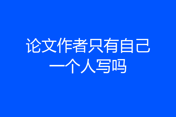 论文作者只有自己一个人写吗