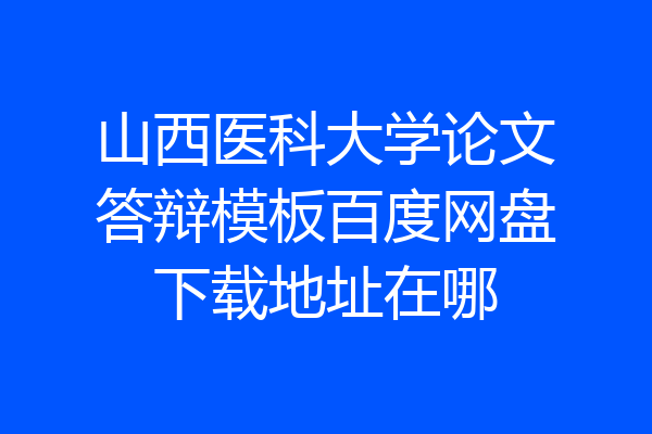山西医科大学论文答辩模板百度网盘下载地址在哪