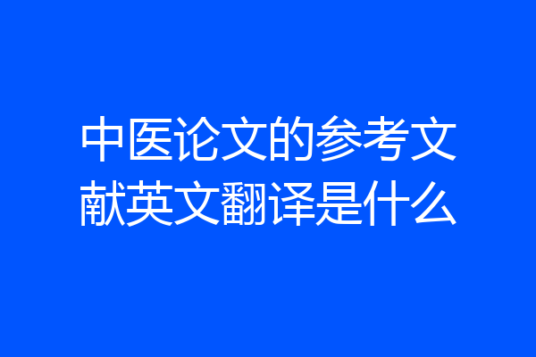 中医论文的参考文献英文翻译是什么