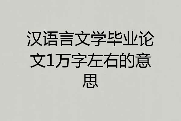 汉语言文学毕业论文1万字左右的意思