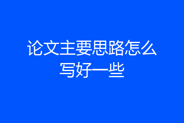 论文主要思路怎么写好一些