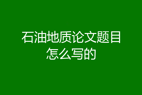 石油地质论文题目怎么写的
