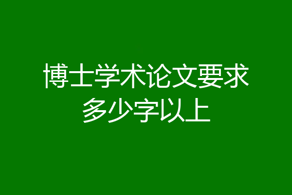 博士学术论文要求多少字以上