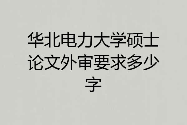 华北电力大学硕士论文外审要求多少字