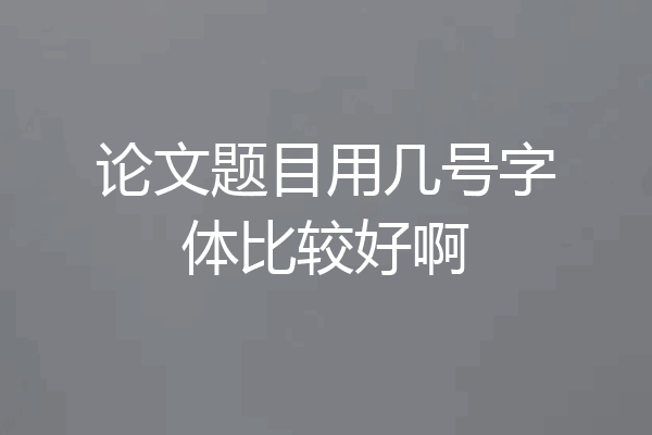 论文题目用几号字体比较好啊