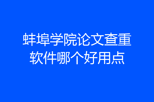 蚌埠学院论文查重软件哪个好用点