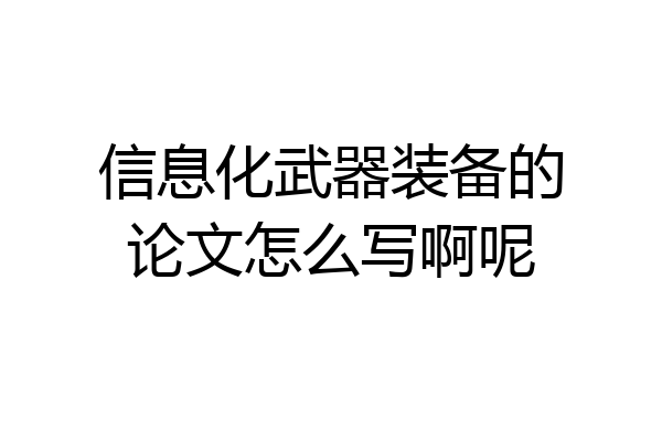 信息化武器装备的论文怎么写啊呢
