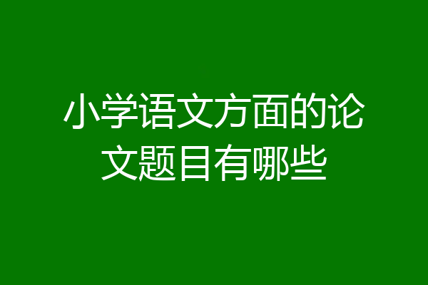 小学语文方面的论文题目有哪些