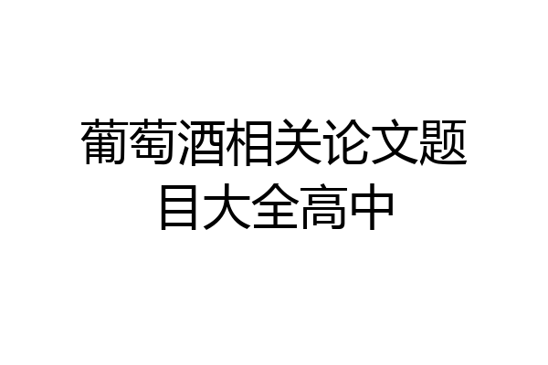 葡萄酒相关论文题目大全高中