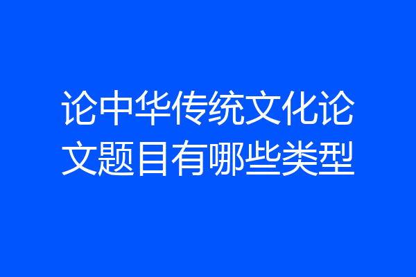 论中华传统文化论文题目有哪些类型