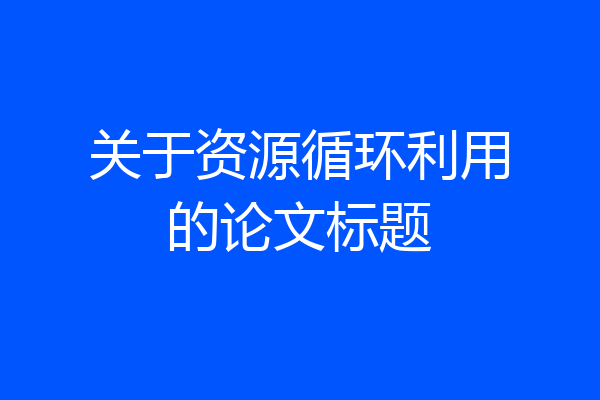关于资源循环利用的论文标题