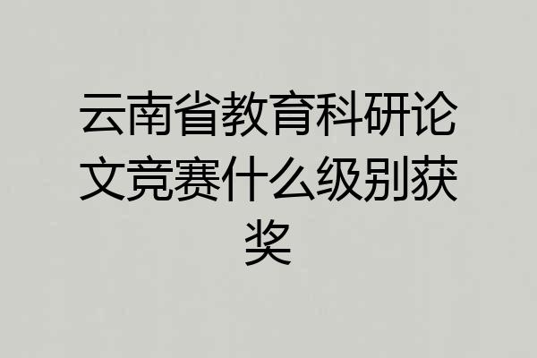 云南省教育科研论文竞赛什么级别获奖