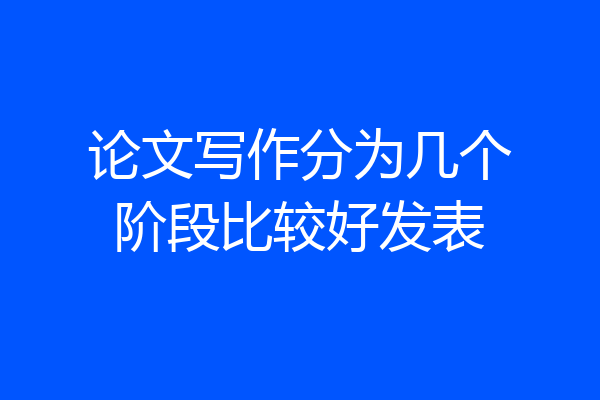 论文写作分为几个阶段比较好发表