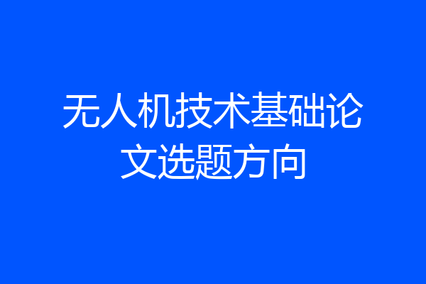 无人机技术基础论文选题方向
