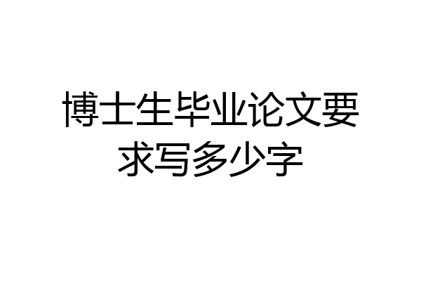 博士生毕业论文要求写多少字