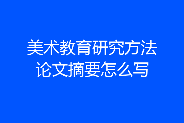 美术教育研究方法论文摘要怎么写