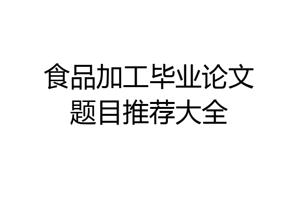 食品加工毕业论文题目推荐大全