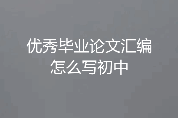 优秀毕业论文汇编怎么写初中