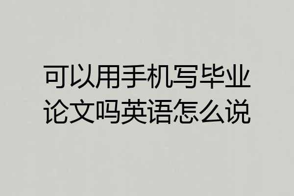 可以用手机写毕业论文吗英语怎么说