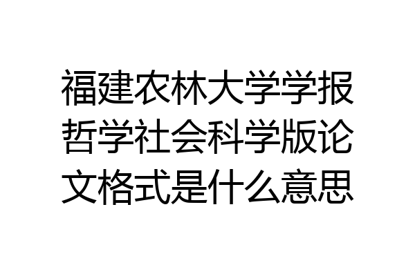 福建农林大学学报哲学社会科学版论文格式是什么意思