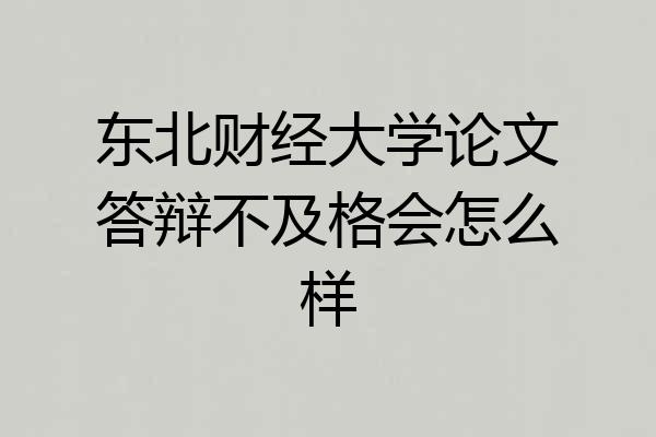 东北财经大学论文答辩不及格会怎么样
