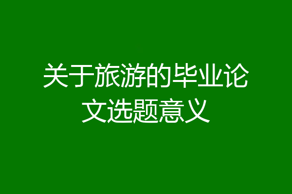 关于旅游的毕业论文选题意义