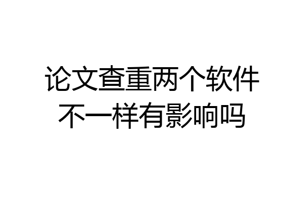 论文查重两个软件不一样有影响吗