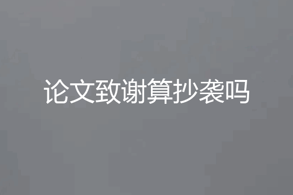 论文致谢算抄袭吗