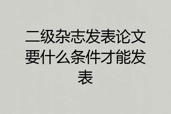 二级杂志发表论文要什么条件才能发表