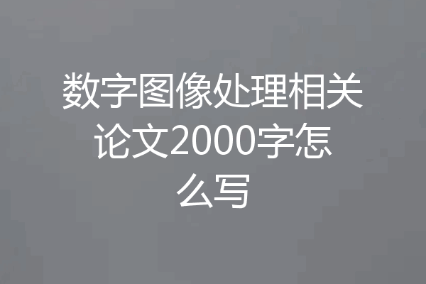 数字图像处理相关论文2000字怎么写