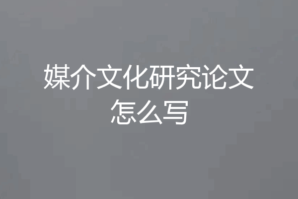 媒介文化研究论文怎么写