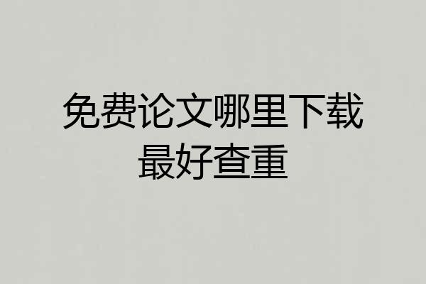 免费论文哪里下载最好查重