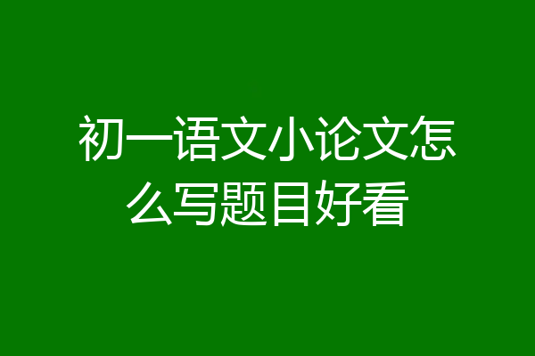 初一语文小论文怎么写题目好看