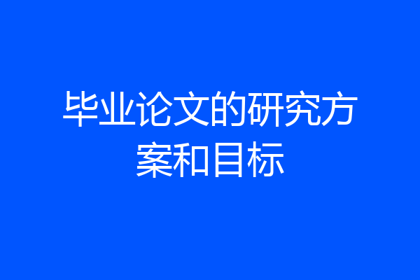 毕业论文的研究方案和目标
