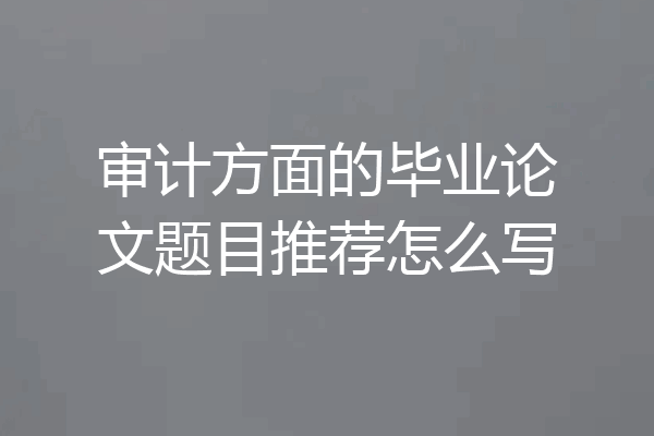 审计方面的毕业论文题目推荐怎么写