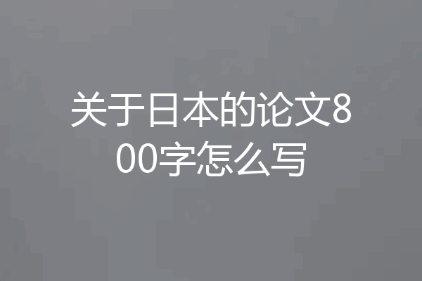关于日本的论文800字怎么写