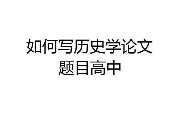 如何写历史学论文题目高中